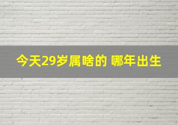 今天29岁属啥的 哪年出生